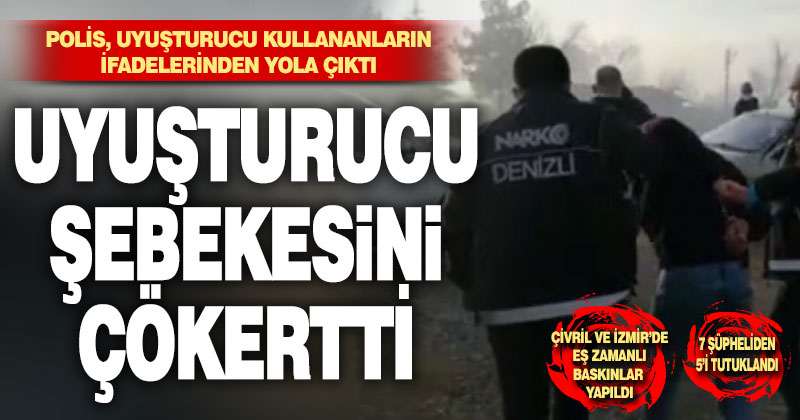Polisten uyuşturucu şebekesine darbe: 7 gözaltı, 5 tutuklama