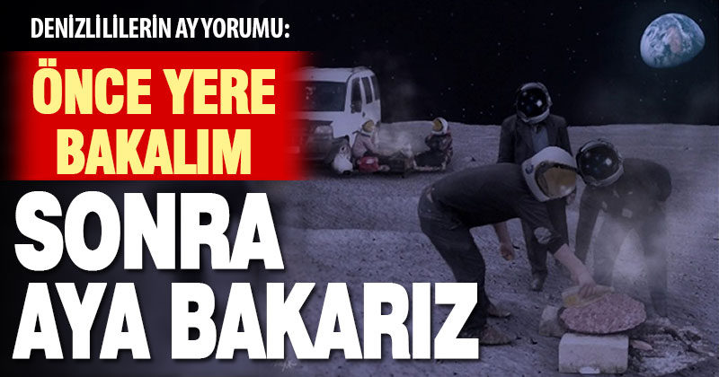 Denizlililer, önce halkın sorunlarıyla ilgilenilmesini sonra ‘aya yolculuğun’ konuşulmasını istiyor