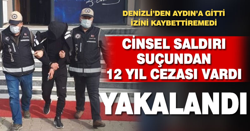 Cinsel saldırı suçundan 12 yıl cezası vardı, Aydın’da yakalandı