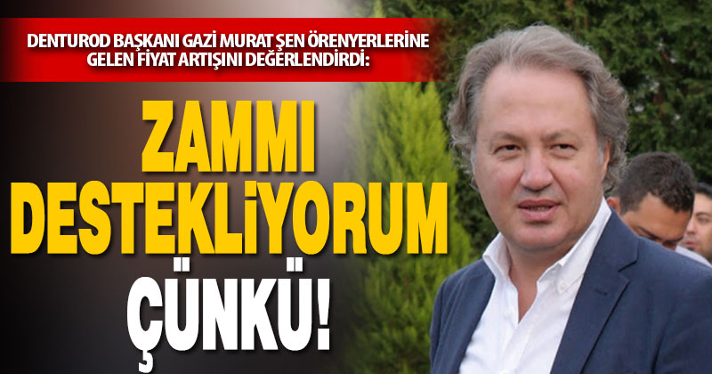 DENTUROD Başkanı Şen: Zammı destekliyorum