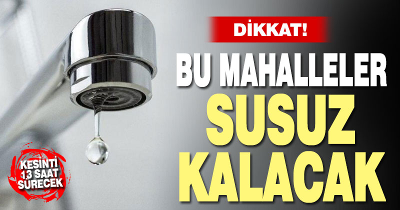 Dikkat! Bu mahallelerde su kesintisi var