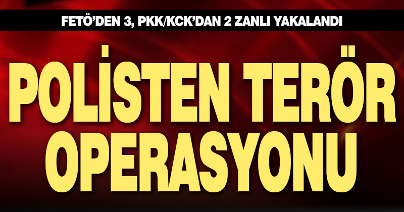 Polisten terör operasyonu: FETÖ’den 3, PKK/KCK’dan 2 zanlı yakalandı