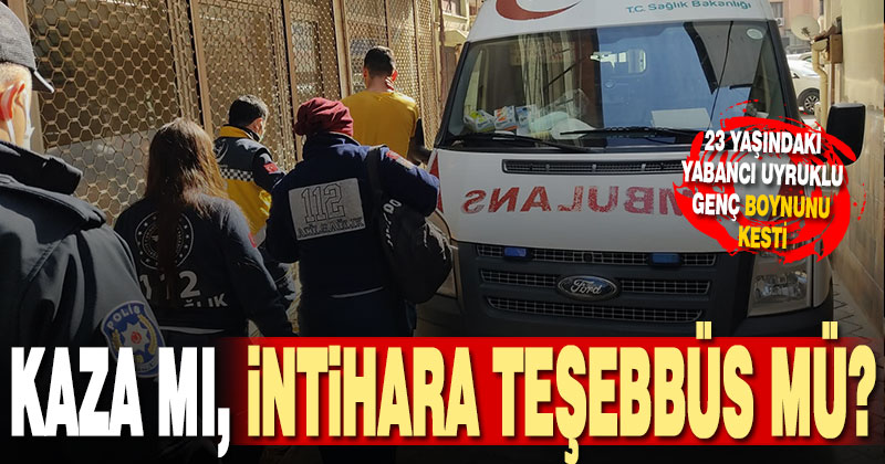 23 yaşındaki genç kendi boynunu kesti. Kaza mı, intihar girişimi mi?