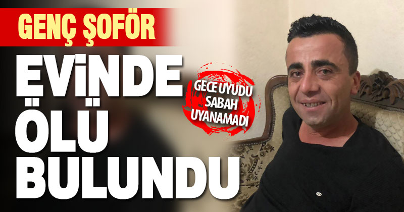 Genç şoför evinde ölü bulundu