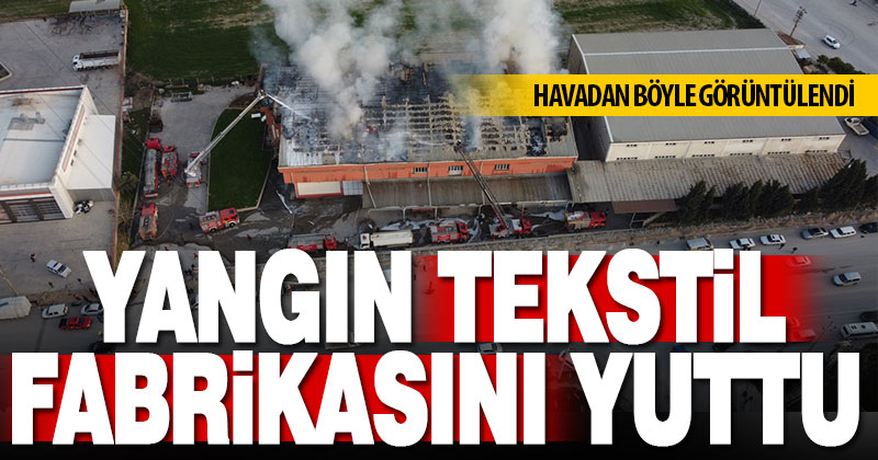 Yangın, tekstil fabrikasını yuttu