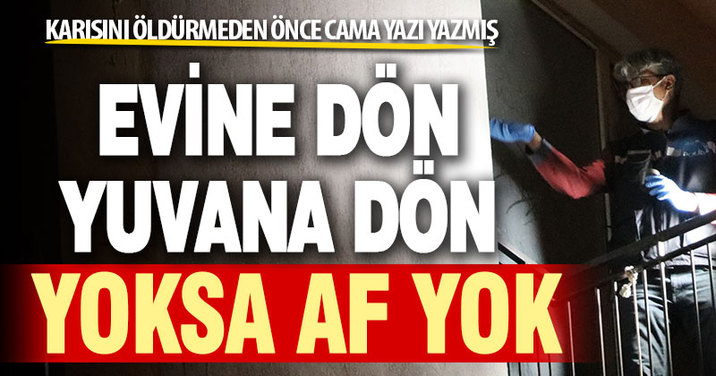 Karısını öldürmeden önce duvara yazı yazmış: Evine dön, yuvana dön, yoksa af yok
