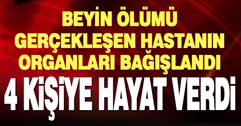 Beyin ölümü gerçekleşen hasta organlarıyla 4 kişiye hayat verecek