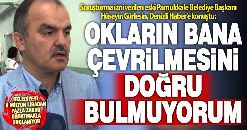 Zarara uğrattığı gerekçesiyle soruşturma izni verilen eski başkan Gürlesin Denizli Haber’e konuştu