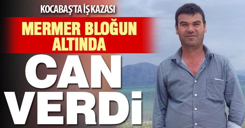 Kocabaş’ta mermer bloğunun altında kalan işçi hayatını kaybetti