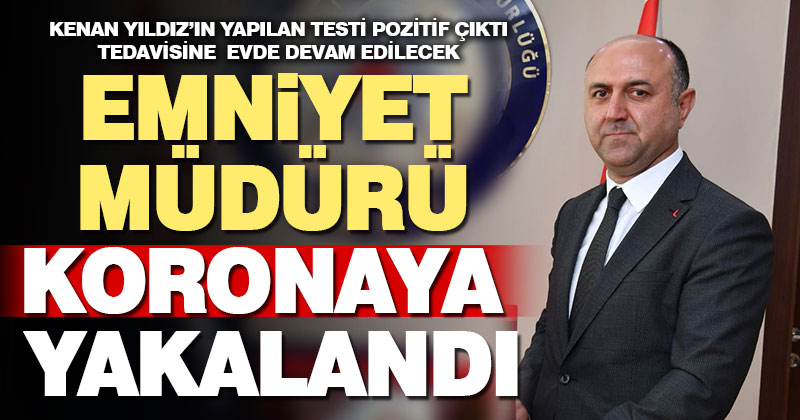 Denizli Emniyet Müdürü Kenan Yıldız’ın Kovid-19 testi pozitif çıktı