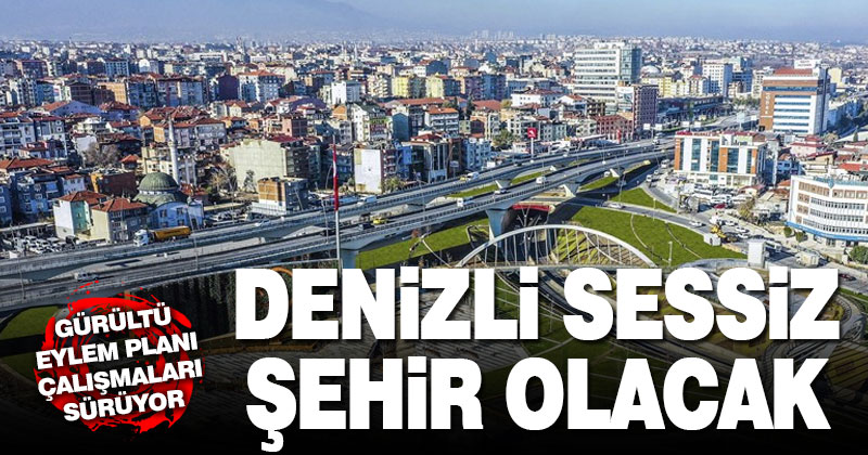 Denizli’de gürültü kalmayacak, sessiz bir şehir olacak
