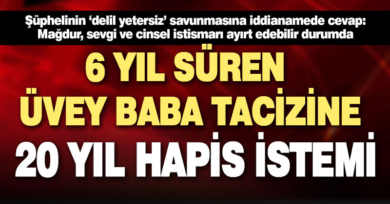 Üvey kızını 6 yıl taciz eden şüpheliye 20 yıl hapis istendi