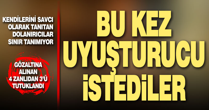Kendilerini savcı olarak tanıtıp vatandaştan para ve uyuşturucu istediler