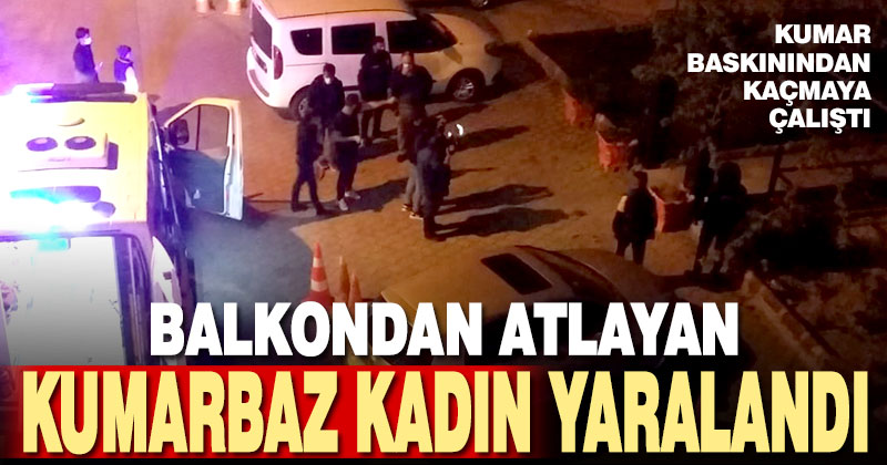 Dernek binasına yapılan kumar baskını sırasında balkondan atlayarak kaçmaya çalışan kadın yaralandı