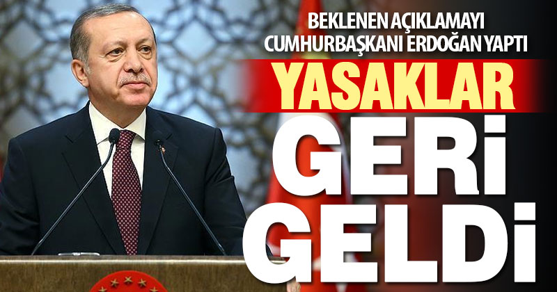 Beklenen açıklamayı Cumhurbaşkanı Erdoğan yaptı, yasaklar geri geldi