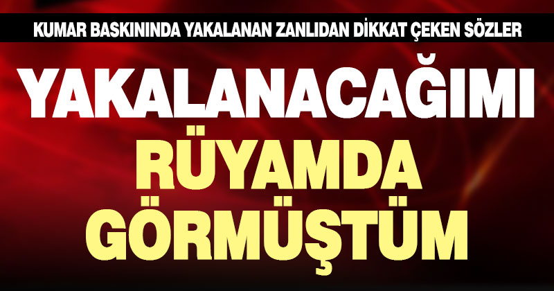 Kumar oynarken polise yakalandı, “Yakalanacağımı rüyamda görmüştüm” dedi.