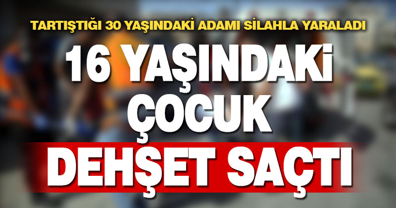 16 yaşındaki çocuk tartıştığı kişiyi silahla yaraladı