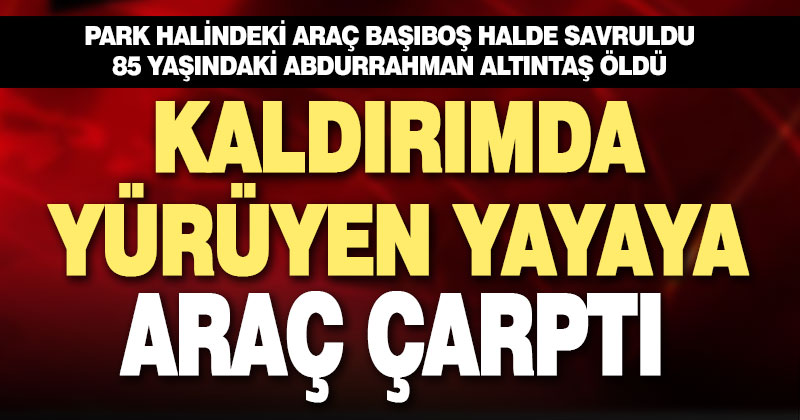 Kaldırımda yürüyen 85 yaşındaki yaya, başıboş aracın çarpması sonucu hayatını kaybetti