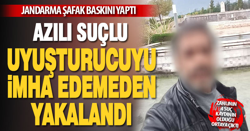 Jandarma şafak baskını yaptı, azılı suçlu uyuşturucuyu imha etmeye çalışırken yakalandı