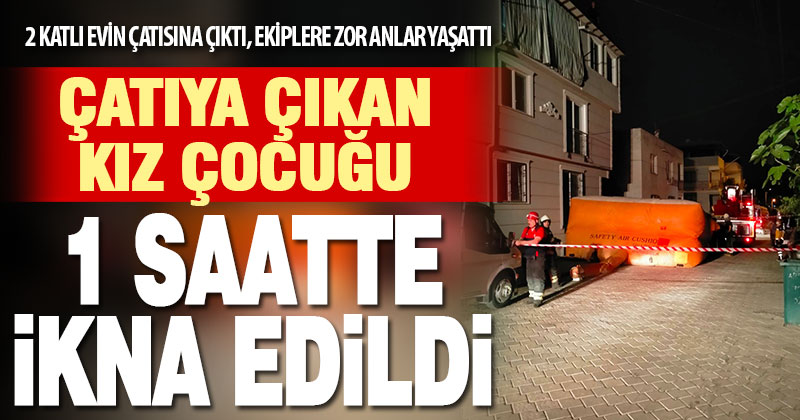 Çatıya çıkan kız çocuğu bir saatte indirildi