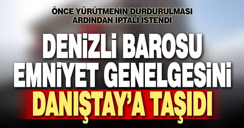 Denizli Barosu, tartışılan emniyet genelgesini Danıştay’a taşıdı