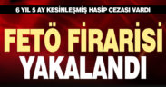 6 yıl 5 ay kesinleşmiş hapis cezası bulunan FETÖ firarisi yakalandı
