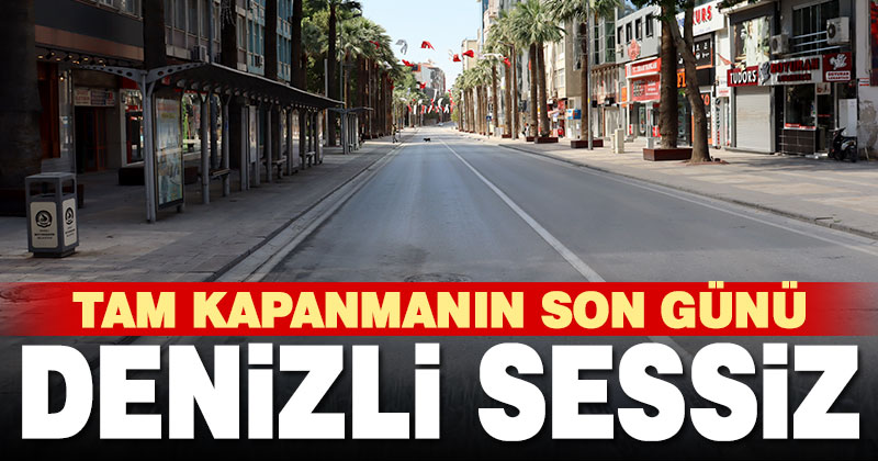 Tam kapanmanın son gününde Denizli’de sessizlik hakim