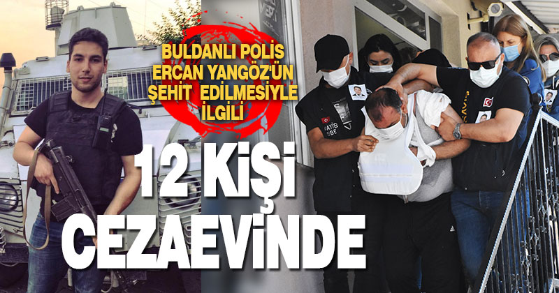 Buldan’lı polis memuru Ercan Yangöz’ün şehit edildiği olayın 19 şüphelisinden 12’si cezaevine gönderildi
