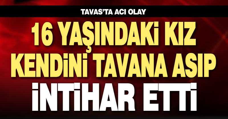 Tavas’ta 16 yaşındaki kız kendini astı