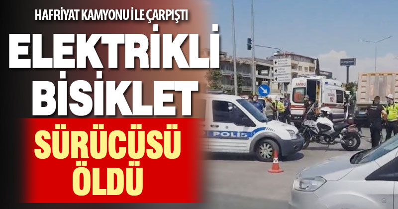 Hafriyat kamyonu ile elektrikli bisiklet çarpıştı: 1 ölü