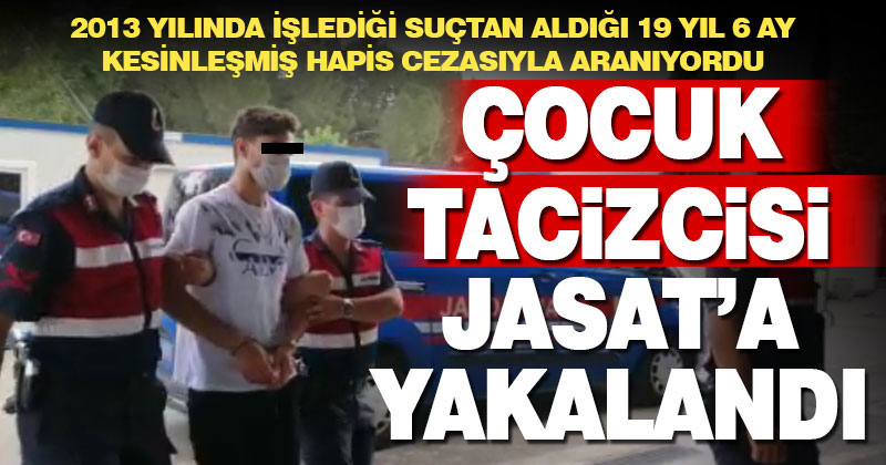 19 yıl kesinleşmiş hapis cezasıyla aranan çocuk tacizcisi yakalandı