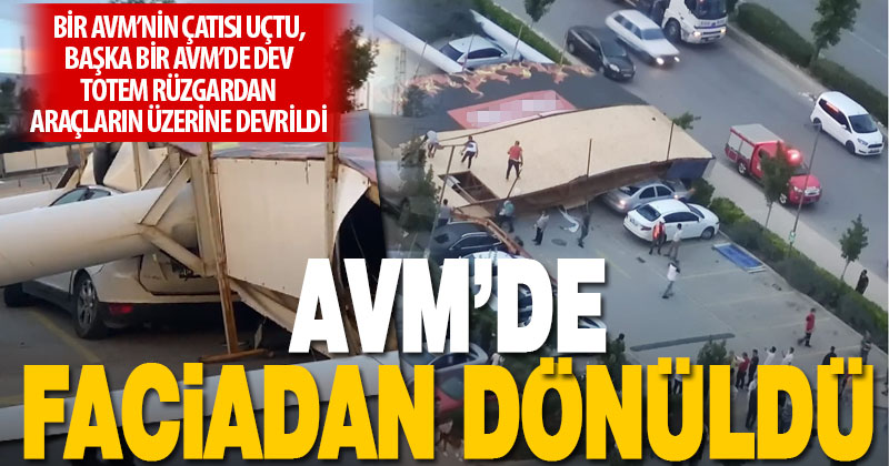 Şiddetli rüzgar iki AVM’de hasara neden oldu: Çatı uçtu, totem araçların üzerine devrildi