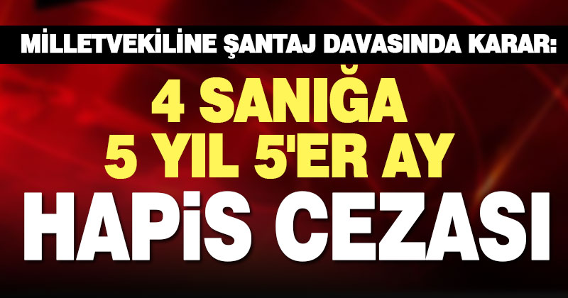Milletvekili Teoman Sancar’a şantaj yaptığı iddia edilen 4 sanık hapis cezasına çarptırıldı