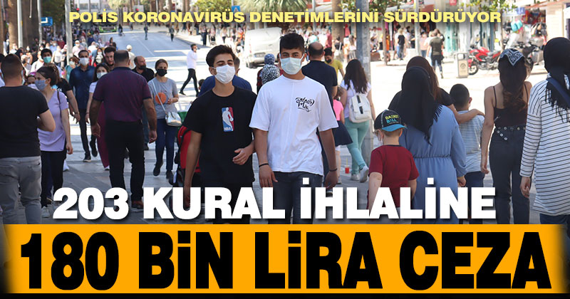 Polis koronavirüs denetimlerini sürdürüyor. 203 kişiye 180 bin lira ceza