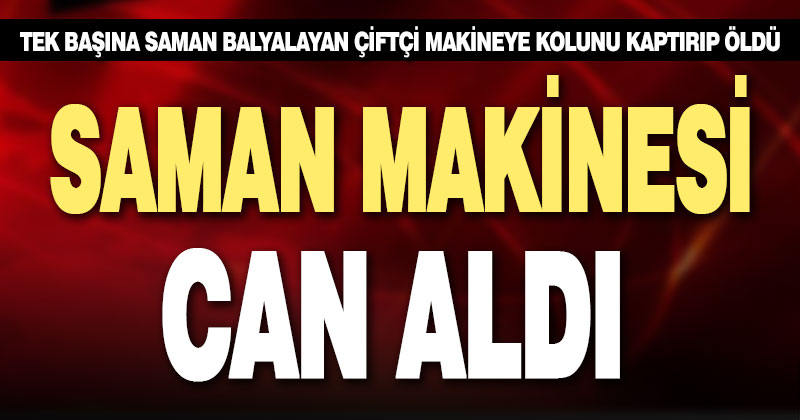 Saman makinasına kolunu kaptıran çiftçi öldü