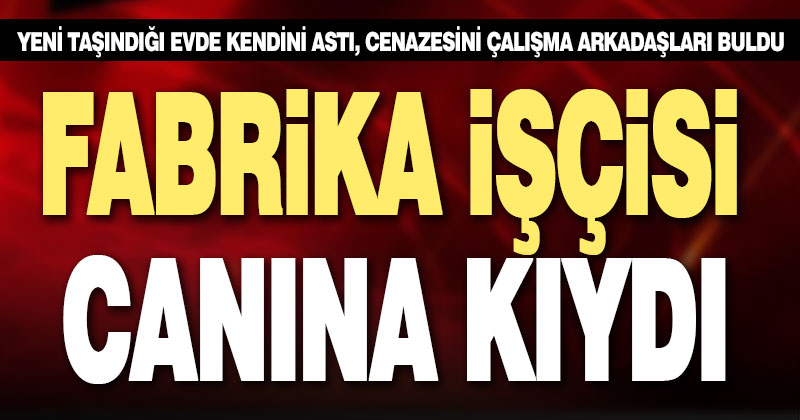 Fabrika işçisi evinde kendini asıp canına kıydı