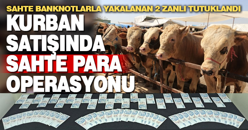Kurban satışında sahte para operasyonu: 2 tutuklama
