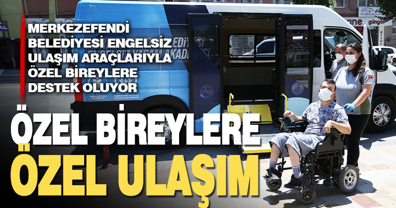 Merkezefendi Belediyesi engelsiz ulaşım araçlarıyla özel bireylere destek oluyor