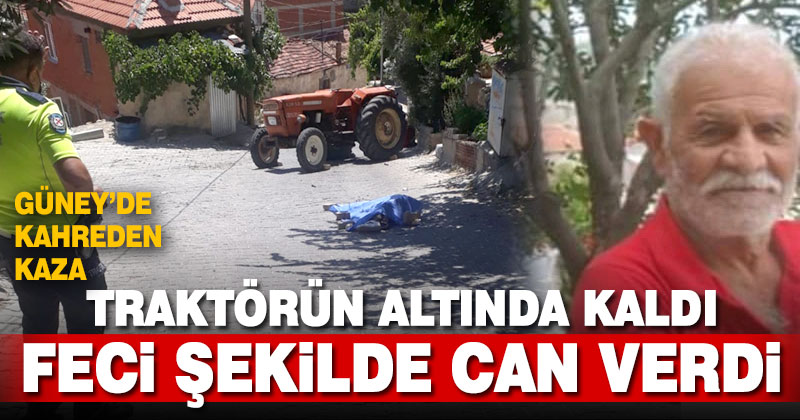 Güney’de traktörün altında kalan çiftçi hayatını kaybetti