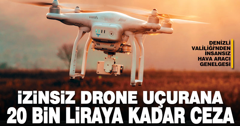 Denizli’de izinsiz drone kullanana 20 bin liraya kadar ceza