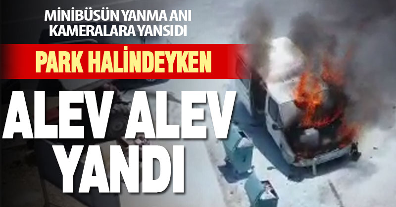 Park halindeyken yanan minibüs kullanılamaz hale geldi