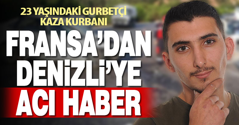 Fransa’da yaşayan Denizlili genç trafik kazasında yaşamını yitirdi