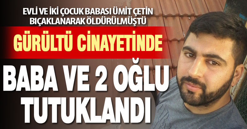 Dikiş makinesi sesi yüzünden işlenen cinayette baba ve iki oğlu tutuklandı