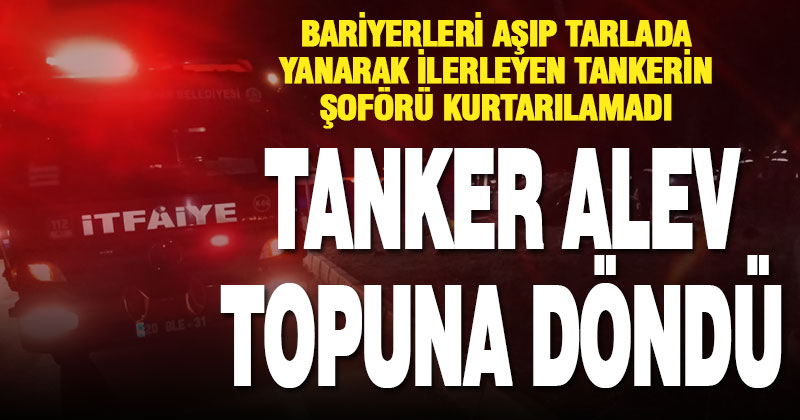 Kontrolden çıkan tanker alev aldı, şoförü öldü
