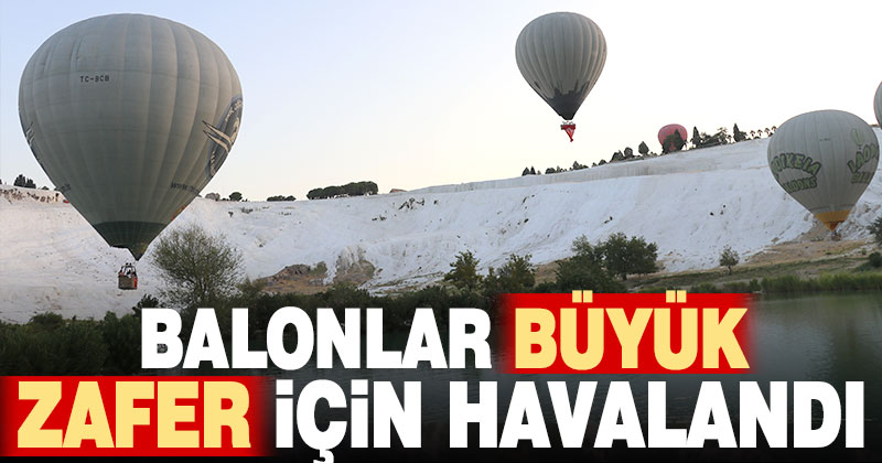 Denizli’de sıcak hava balonları 30 Ağustos Zafer Bayramı için havalandı
