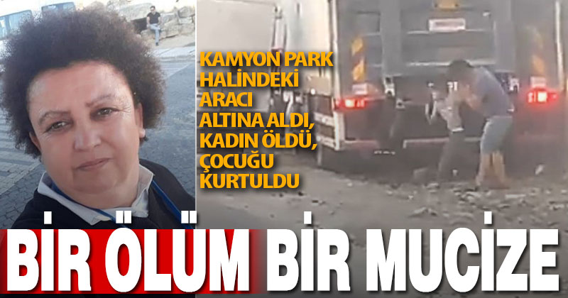Kamyonun altında kalan kadın öldü, yanındaki çocuk mucizeyle kurtuldu