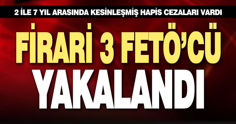 Polis 3 firari FETÖ’cüyü yakaladı