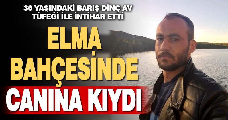 36 yaşındaki Barış Dinç, elma tarlasında intihar etti