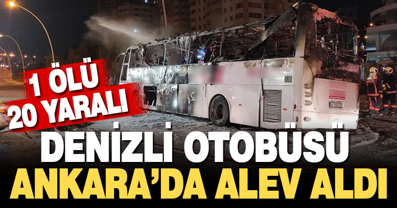 Denizli otobüsü Ankara’da alev aldı: 1 ölü 20 yaralı