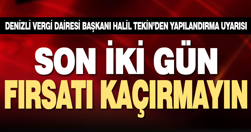 Denizli Vergi Dairesi Başkanı Halil Tekin’den yapılandırma uyarısı